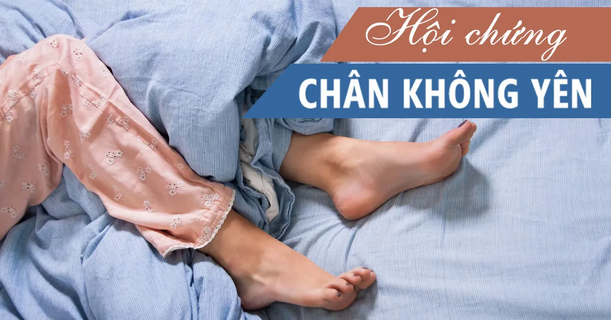 Hội chứng chân không yên là bệnh gì, chữa được không?
