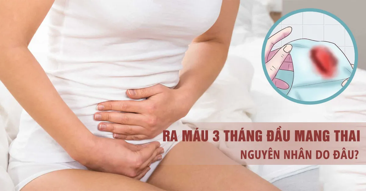 Nguyên nhân ra máu khi mang thai 3 tháng đầu và cách xử trí