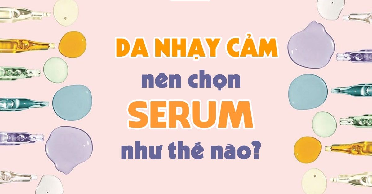 Khỏi lo kích ứng với trọn bộ bí kíp chọn serum cho da nhạy cảm