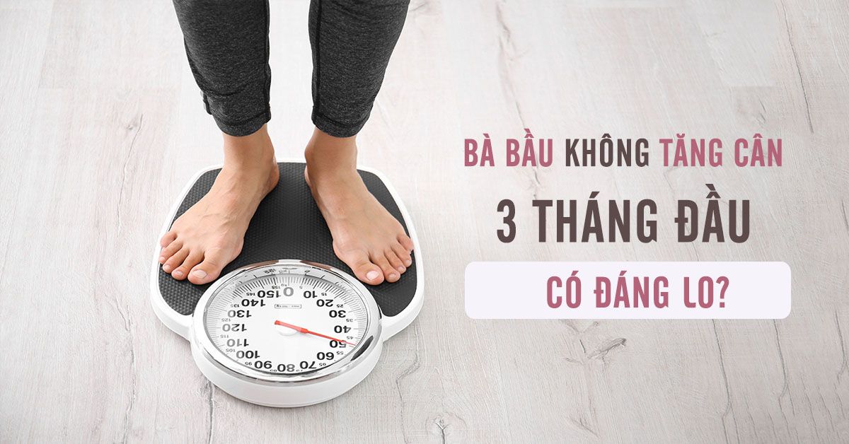 Bà bầu không tăng cân 3 tháng đầu có đáng lo?