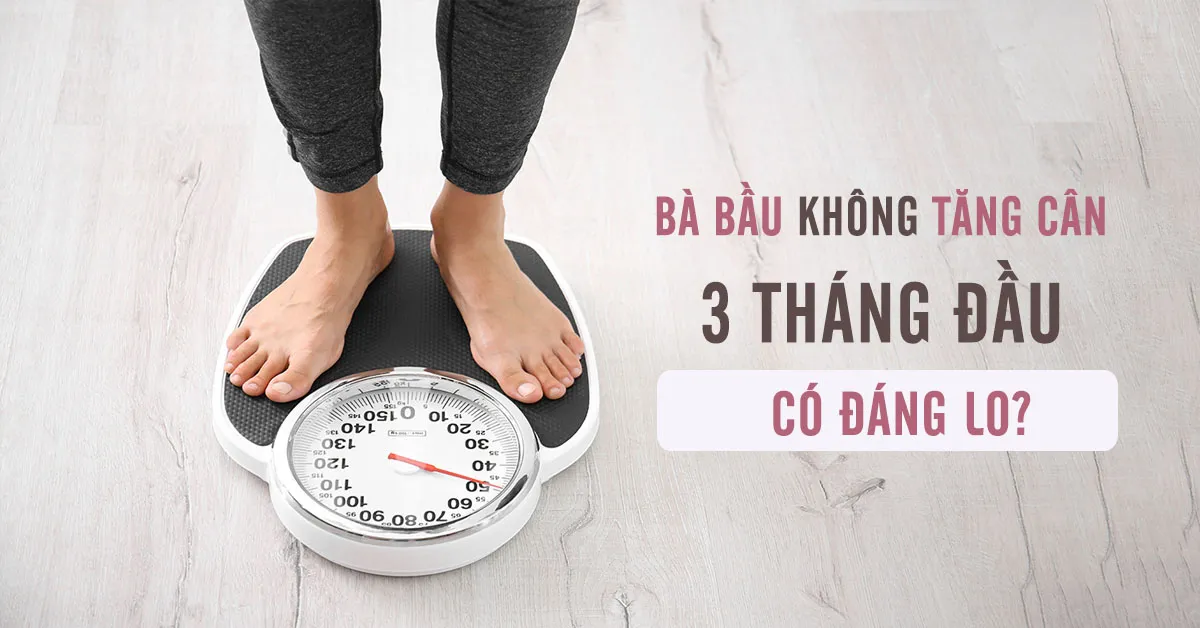 Bà bầu không tăng cân 3 tháng đầu có đáng lo?