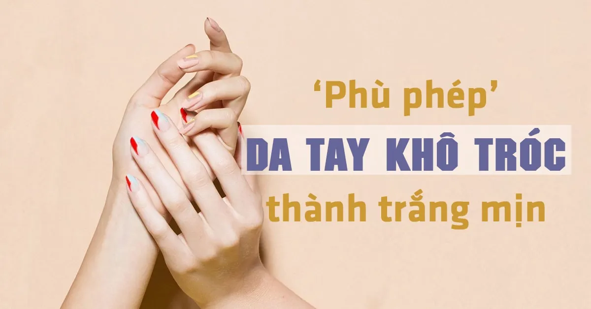 Da tay khô nhăn, bong tróc: làm thế nào để lấy lại vẻ trắng nõn, mềm mịn?