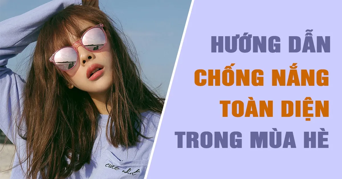 7 thói quen tăng cường hiệu quả chống nắng, bảo vệ da trong mùa hè