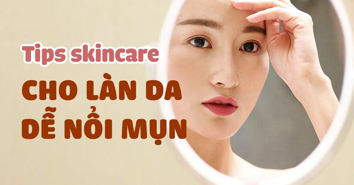 7 tips skincare ‘cứu cánh’ cho làn da dễ nổi mụn