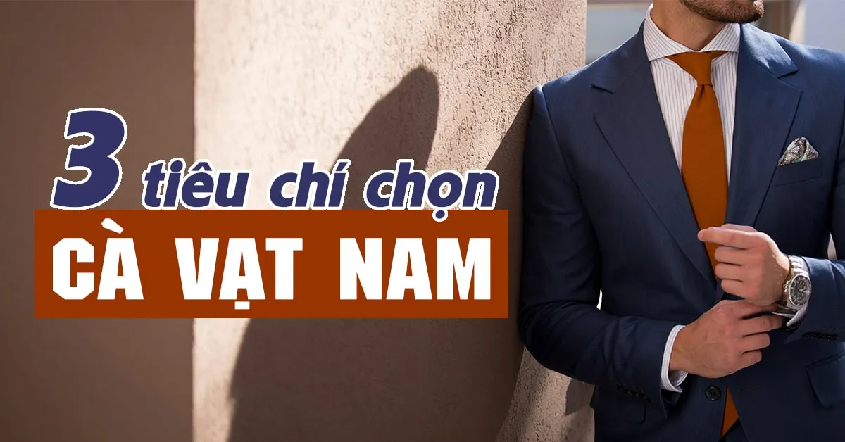 3 yếu tố tạo nên một chiếc cà vạt nam đẹp và ‘chuẩn’ phong độ