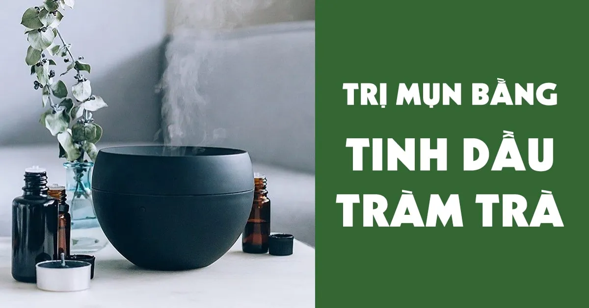 6 cách dùng tinh dầu tràm trà trị mụn