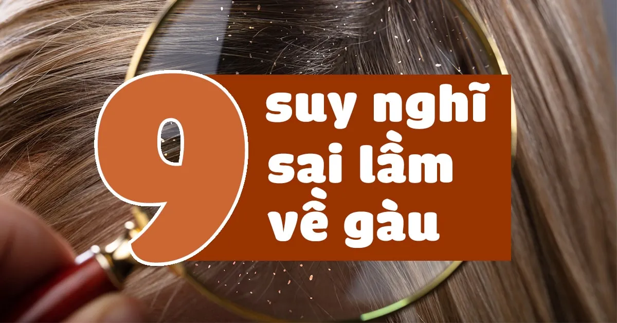 9 suy nghĩ tưởng đúng mà sai về gàu