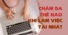  6 bước chăm sóc da không thể thiếu khi làm việc tại nhà 