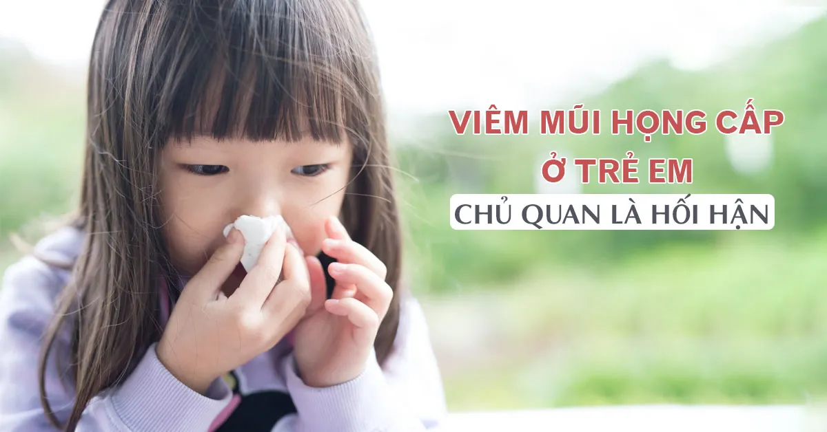 2 nguyên chính gây viêm mũi họng cấp ở trẻ em và dấu hiệu nhận biết nhanh