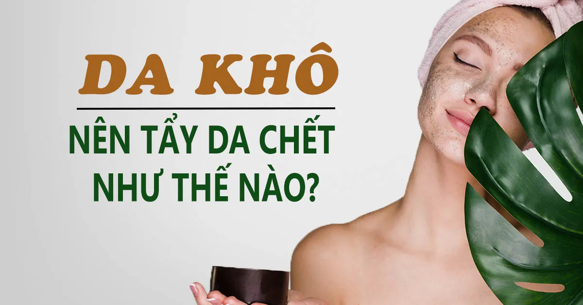 Tẩy tế bào chết cho da khô - điều bắt buộc của làn da khát nước