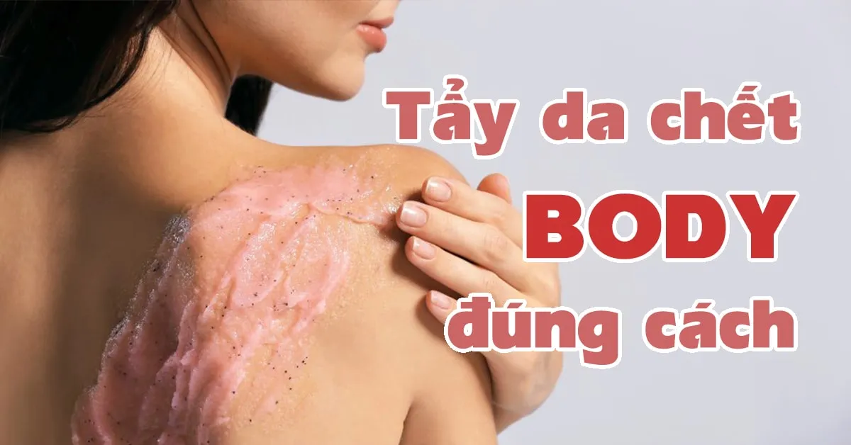 Tẩy tế bào chết body - bí kíp để có làn da trắng thơm, mềm mịn