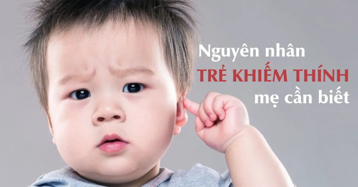 Nguyên nhân và cách phát hiện sớm trẻ khiếm thính