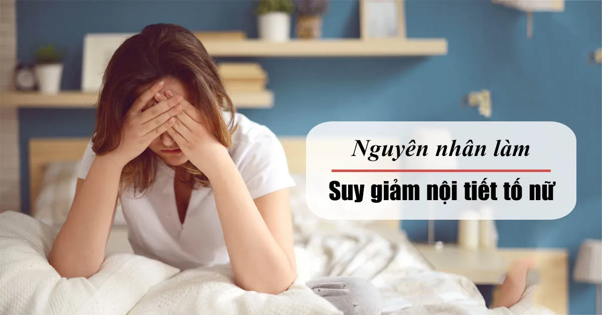 3 nguyên nhân phổ biến làm suy giảm nội tiết tố nữ