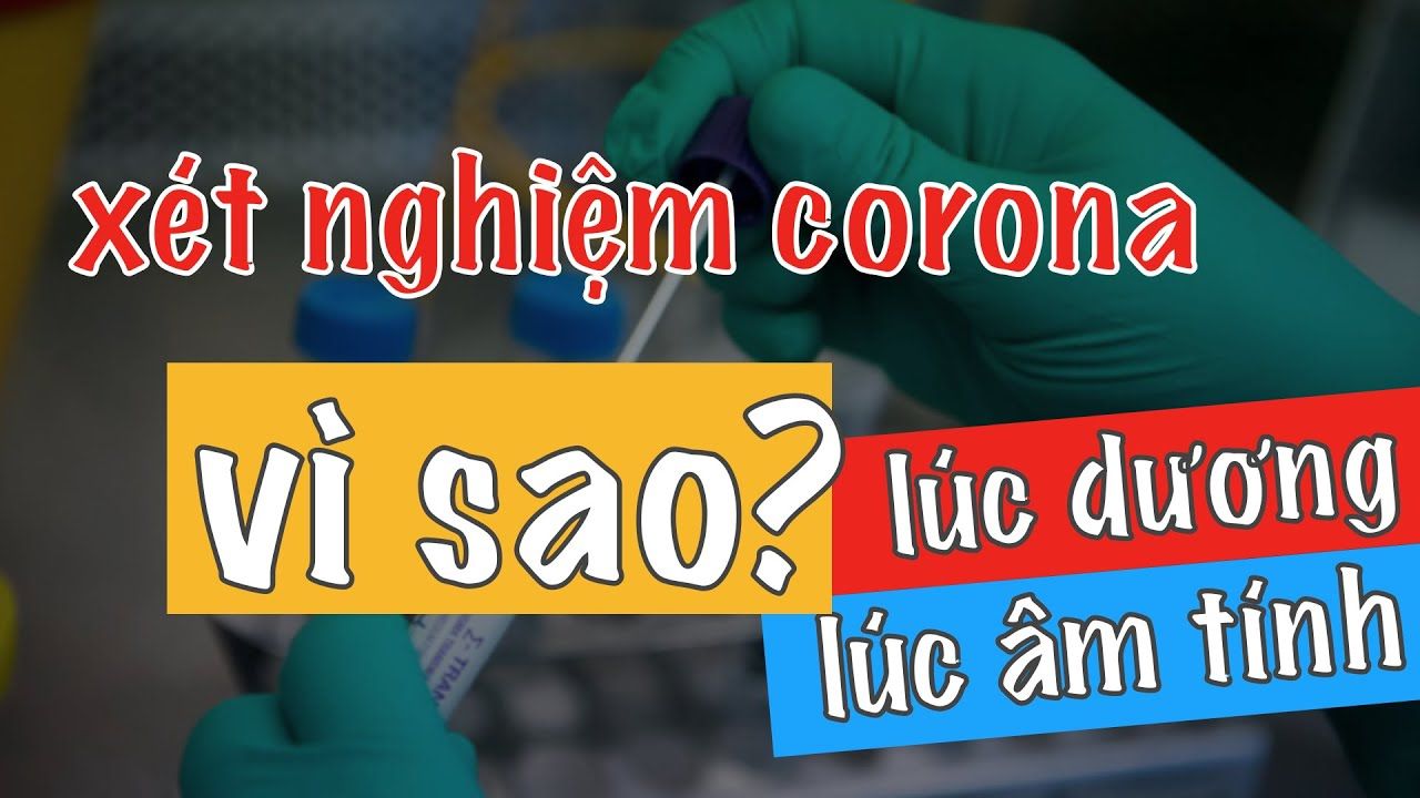 Xét nghiệm virus corona lúc Âm tính lúc Dương tính, lý do vì sao?