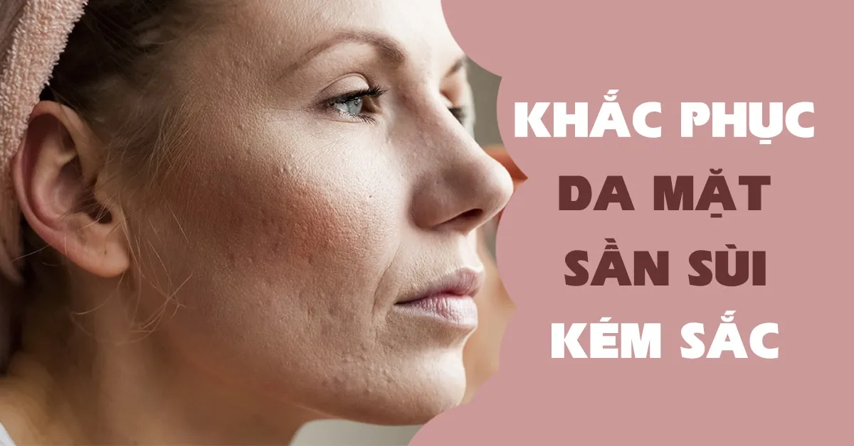 6 bước ‘cứu nguy’ da mặt sần sùi, kém sắc tại nhà