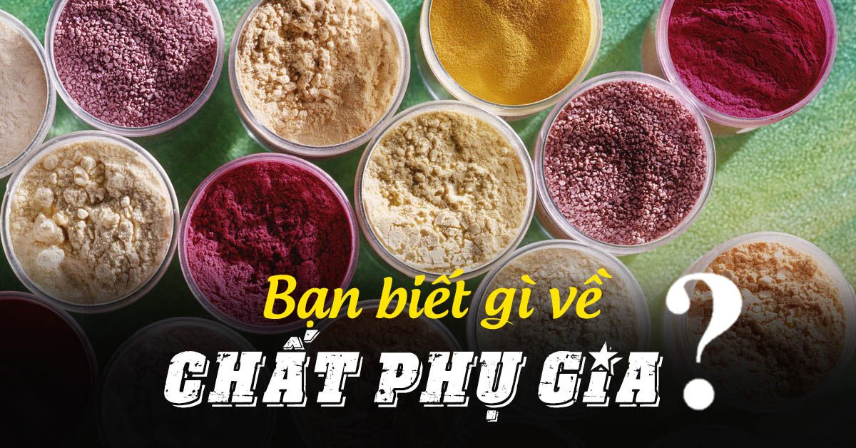 Chất phụ gia và những điều nên biết