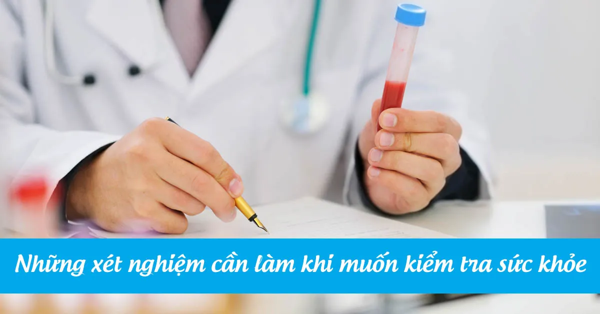 Các xét nghiệm cơ bản nên thực hiện khi muốn kiểm tra sức khỏe