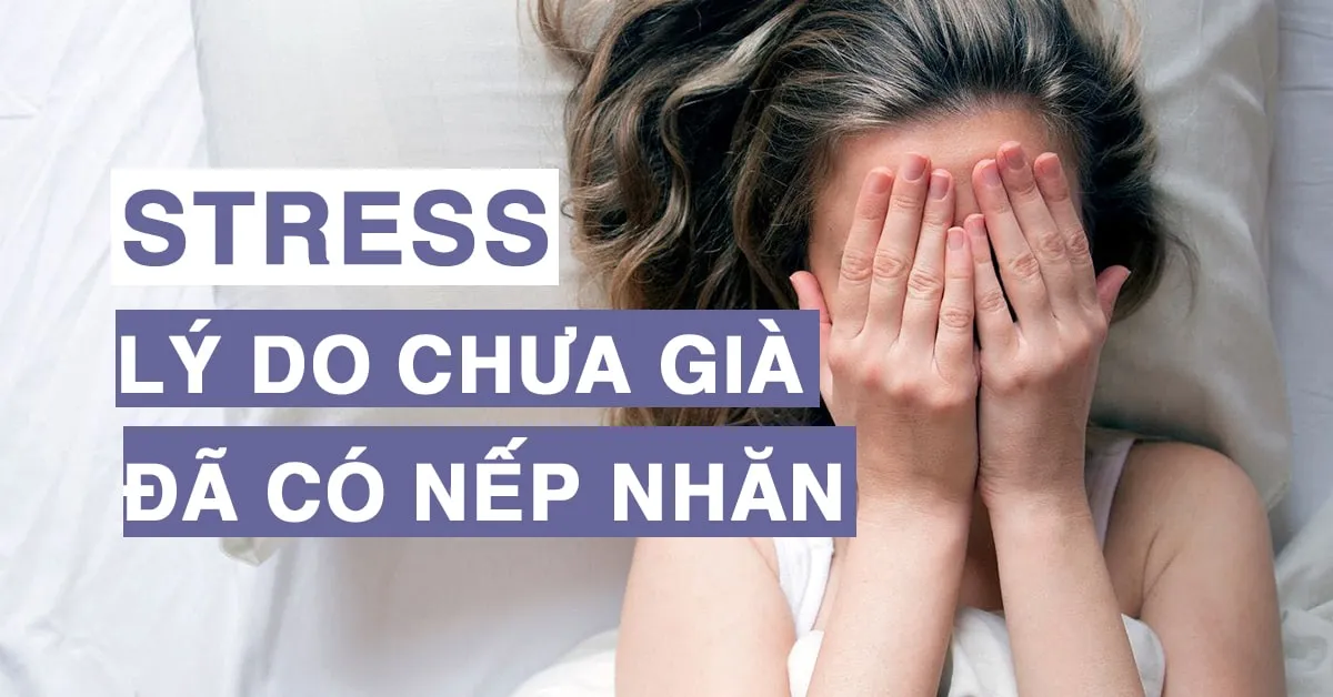 Stress: lý do khiến bạn chưa già đã có nếp nhăn