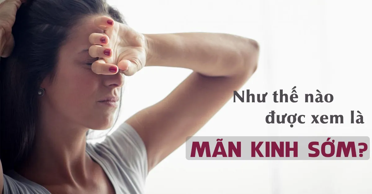 Dấu hiệu nhận biết mãn kinh sớm và cách phòng ngừa hiệu quả