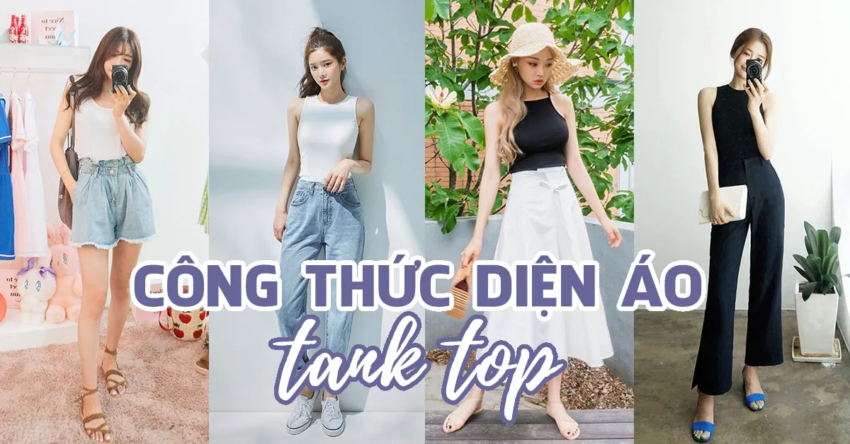 4 công thức diện áo tank top mát mẻ, tôn dáng hết nấc cho ngày nắng nóng