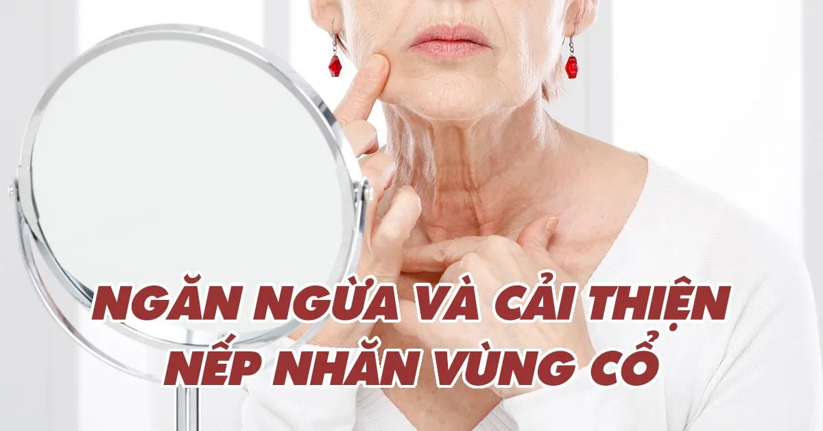 Làm thế nào để ‘xóa’ và ngăn ngừa nếp nhăn vùng cổ?