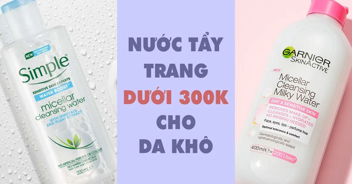 5 lọ nước tẩy trang cho da khô nhẹ dịu lại có mức giá không quá 300k