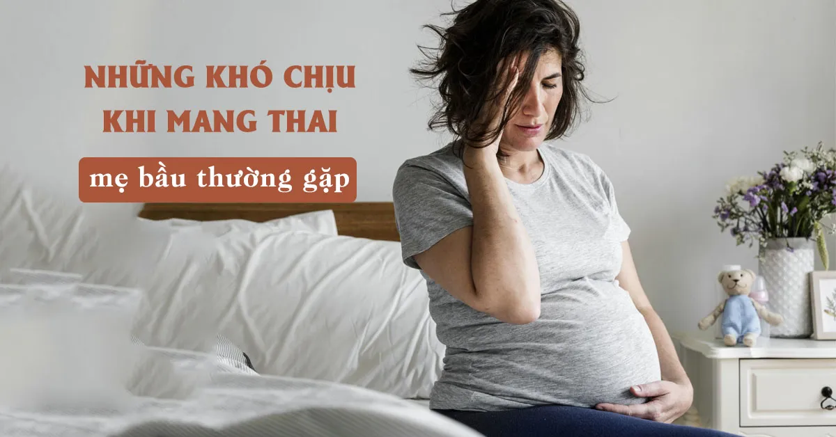 Những khó chịu khi mang thai bà bầu thường gặp là gì?