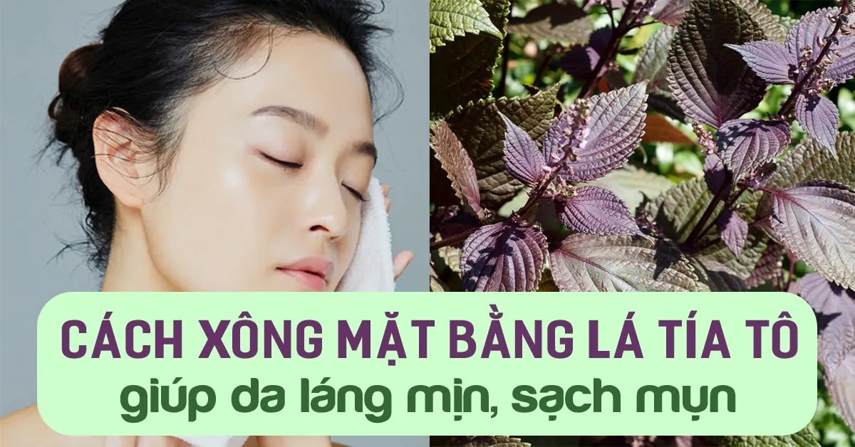 Cách xông mặt bằng lá tía tô làm sáng da, ngừa mụn và thu nhỏ lỗ chân lông