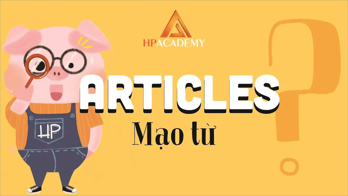 Mạo từ là gì? Cách dùng mạo từ trong tiếng anh chuẩn nhất