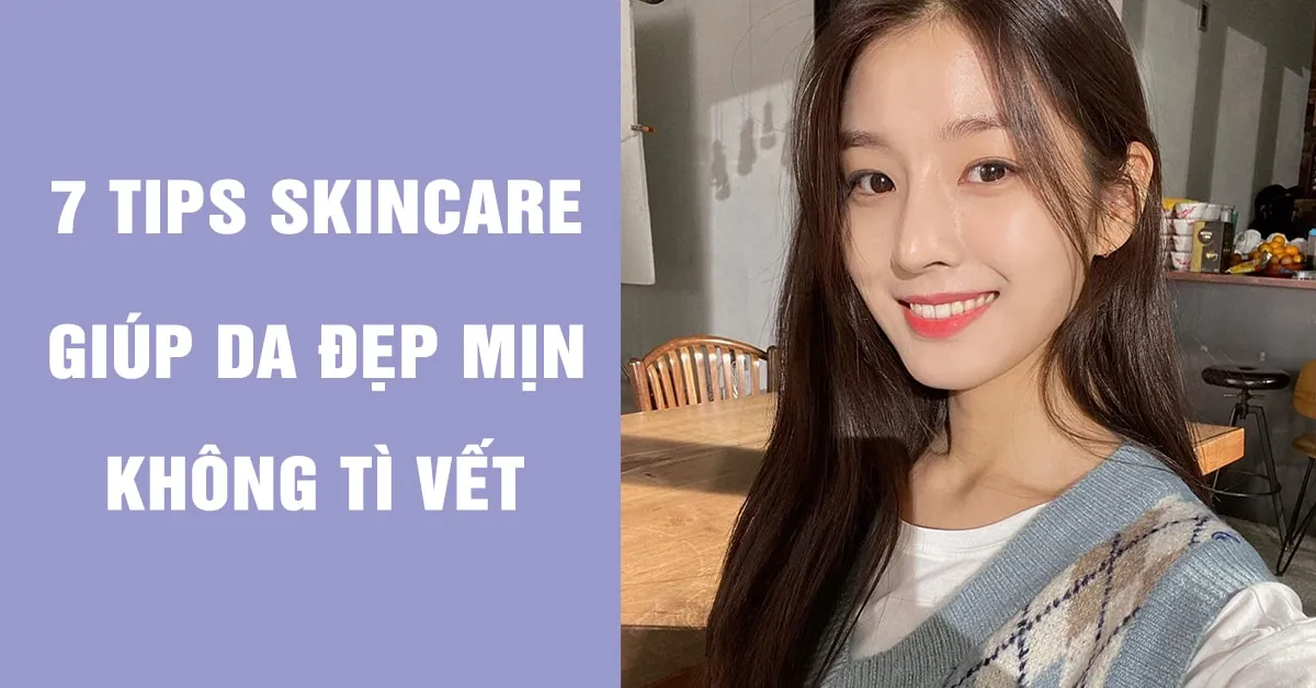 7 tips skincare giúp da dẻ mịn đẹp không tì vết