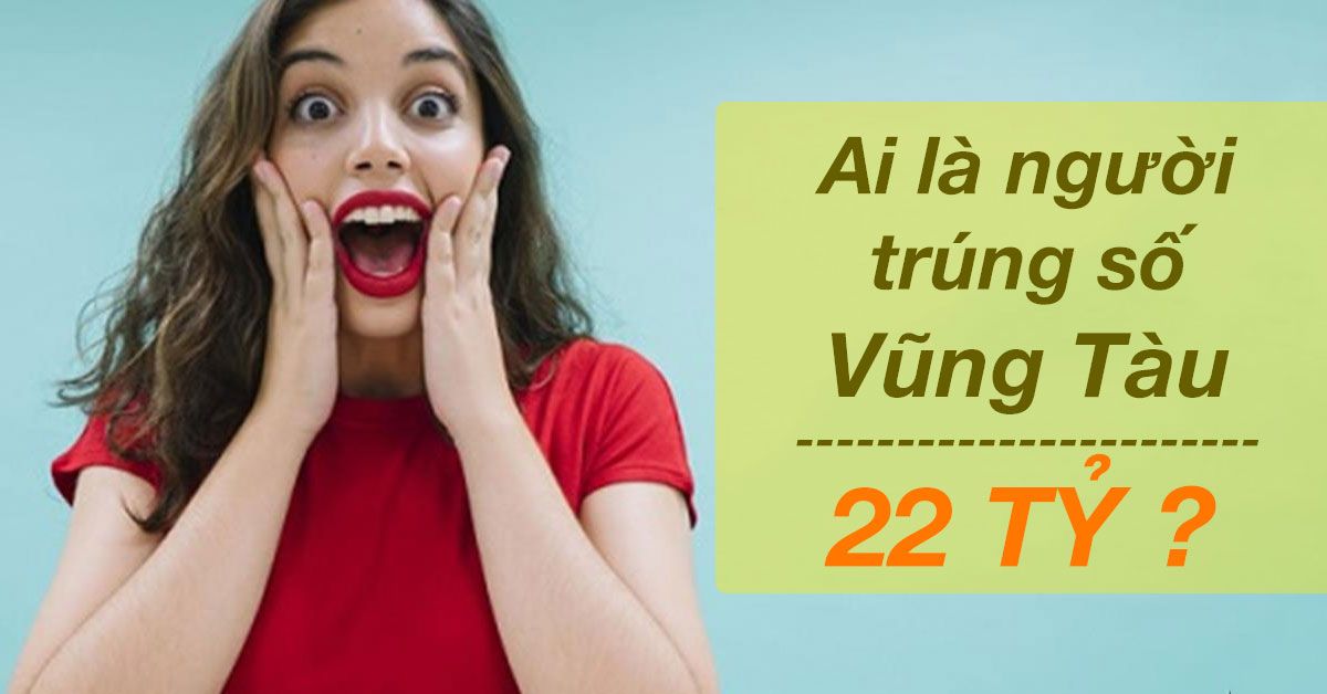 Ai là người đã trúng giải đặc biệt xổ số Vũng Tàu 22 tỷ đồng?