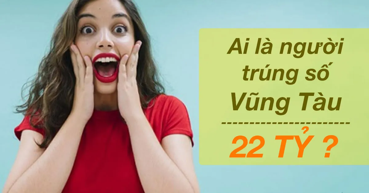 Ai là người đã trúng giải đặc biệt xổ số Vũng Tàu 22 tỷ đồng?