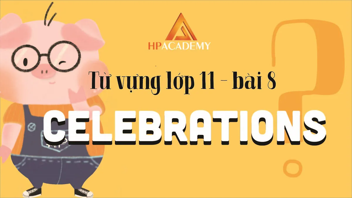 Cách học thuộc nhanh các từ vựng tiếng anh lớp 11 unit 8