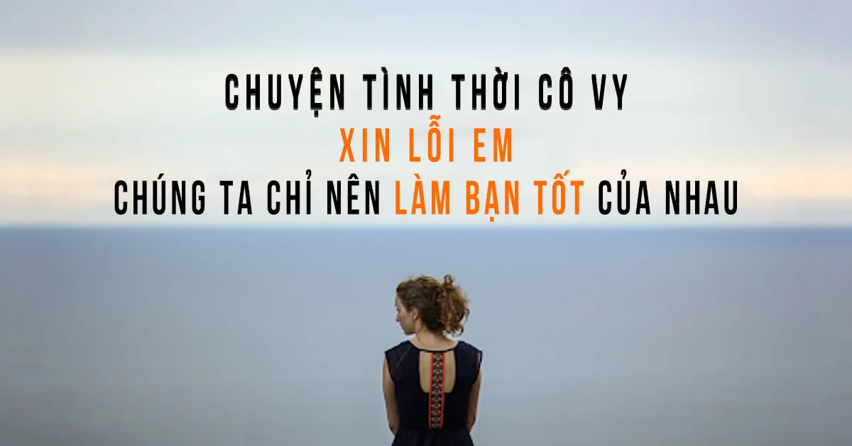 Chuyện tình thời cô vy: Nếu tôi quen biết em sớm thì bây giờ mọi thứ đã trở nên tốt hơn