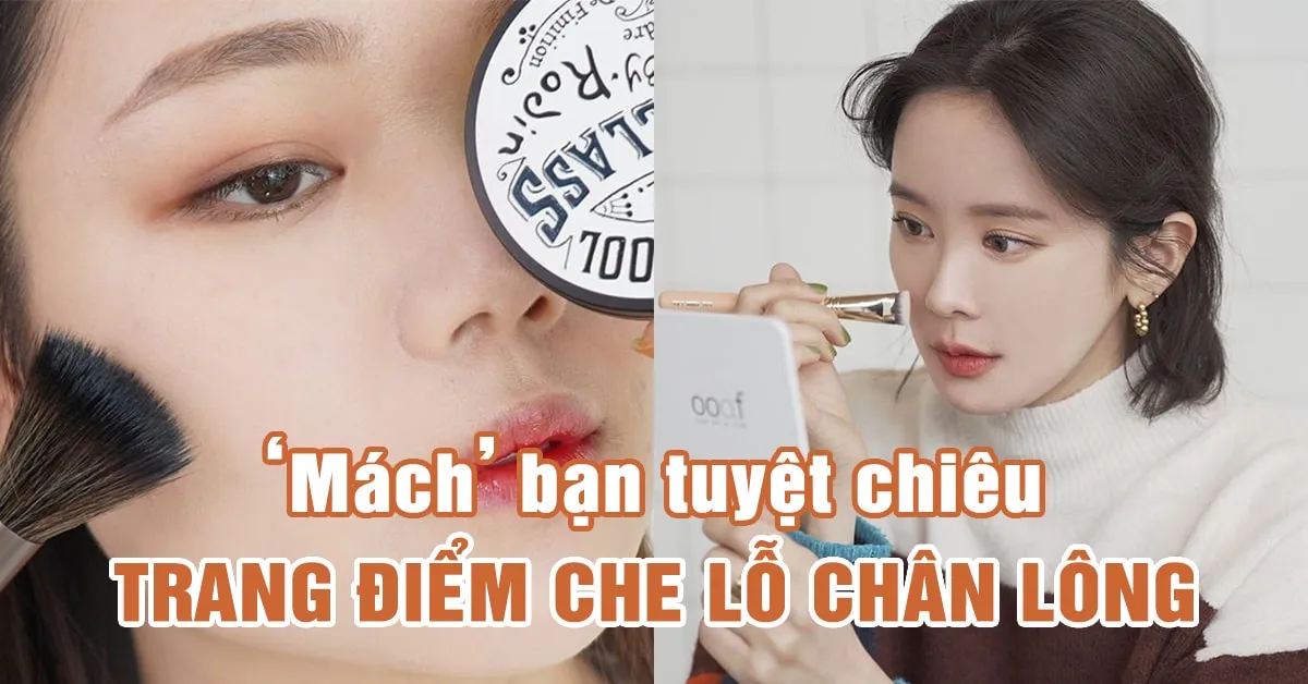 Cách trang điểm che lỗ chân lông to, ‘phù phép’ da mịn mượt tức thì