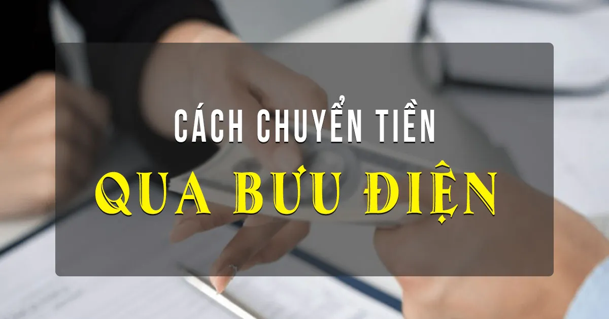 Hướng dẫn cách gửi tiền qua bưu điện đơn giản