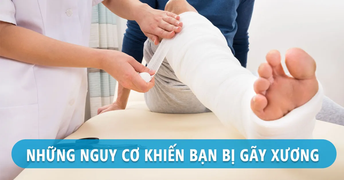 Những nguy cơ tiềm ẩn gây gãy xương