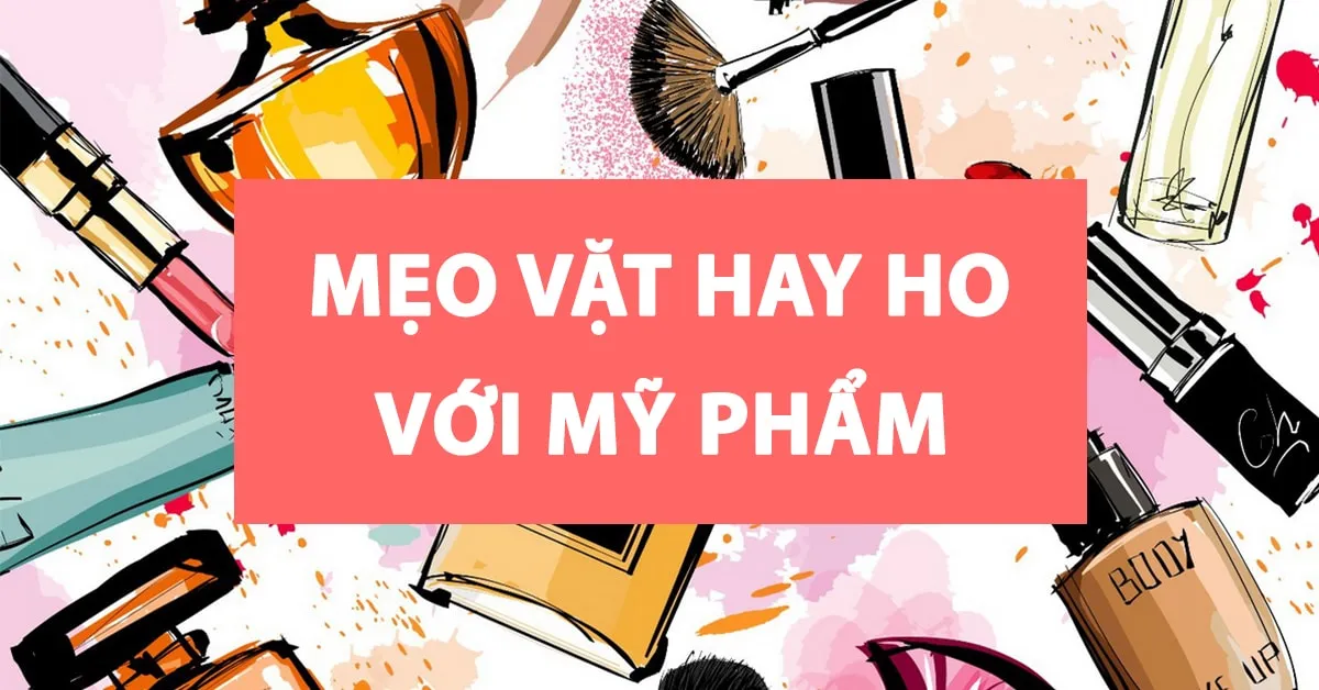 Tổng hợp mẹo vặt hay từ những sản phẩm làm đẹp quen thuộc