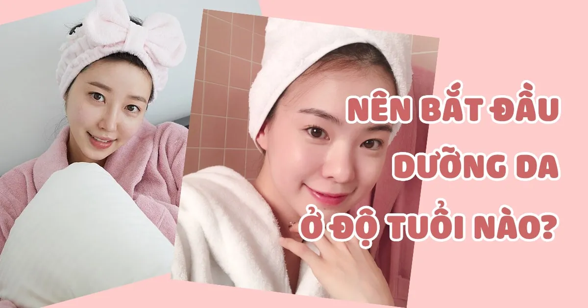 Ở độ tuổi nào thì nên bắt đầu sử dụng mỹ phẩm dưỡng da?