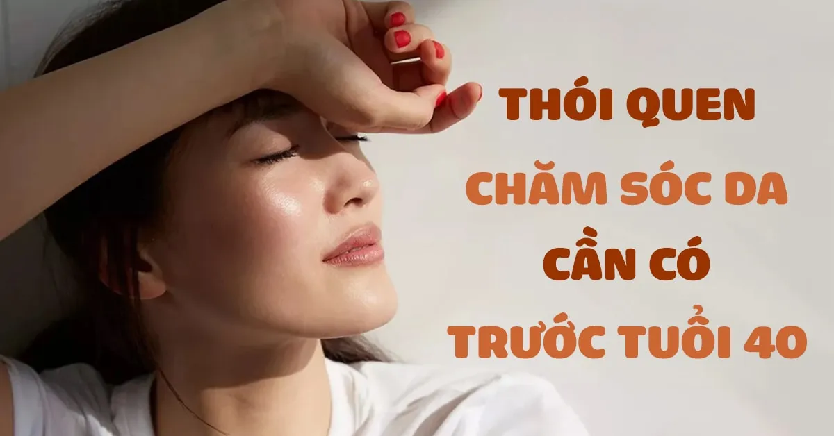 7 thói quen chăm sóc da nhất định phải có trước tuổi 40