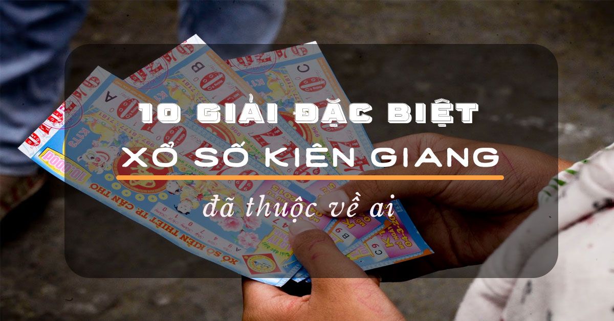 10 giải đặc biệt xổ số Kiên Giang với tổng giải thưởng 20 tỷ đồng đã thuộc về ai ?