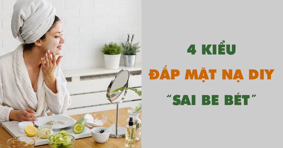 4 kiểu đắp mặt nạ DIY dưỡng da tại nhà ‘sai be bét’