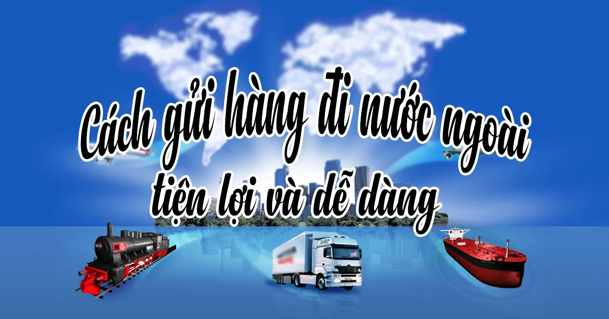 Cách gửi hàng đi nước ngoài và từ nước ngoài về Việt Nam