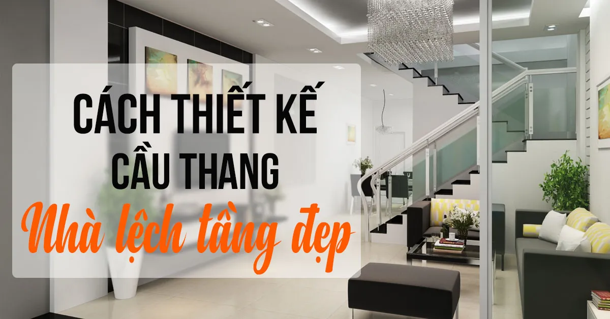 Thiết kế cầu thang nhà lệch tầng đẹp và những điều cần lưu ý