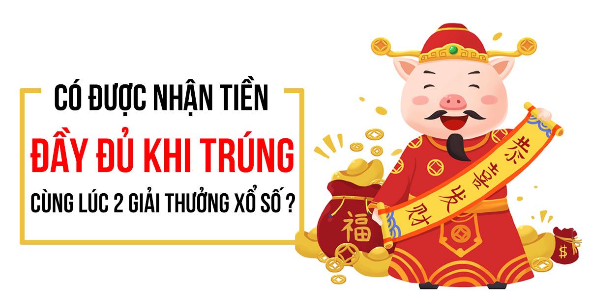 Có nhận được đầy đủ tiền khi trúng cùng lúc 2 giải thưởng xổ số?
