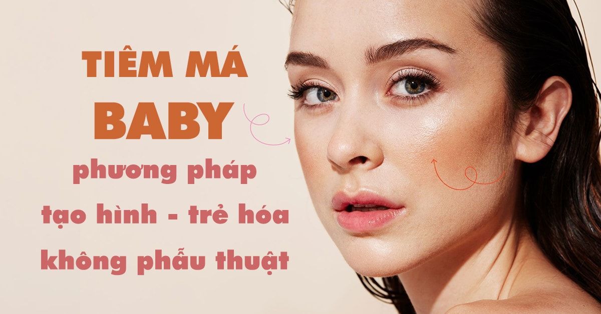 Tiêm má baby – phương pháp trẻ hóa gương mặt, làm đầy má hóp không cần phẫu thuật