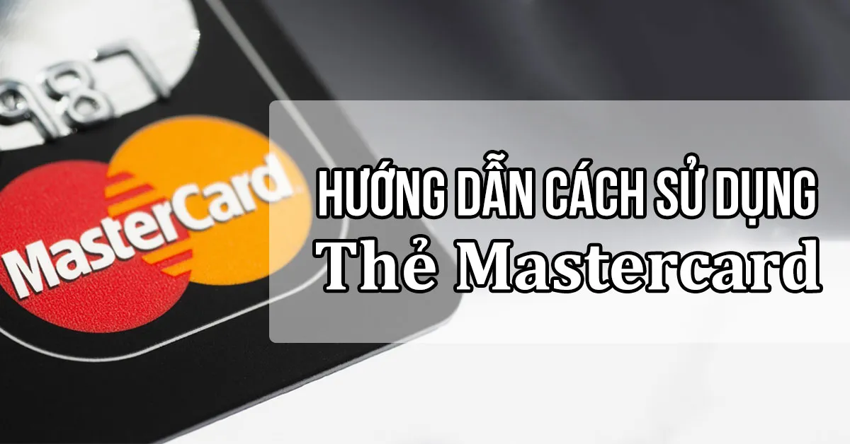 Hướng dẫn cách sử dụng thẻ Mastercard dễ dàng