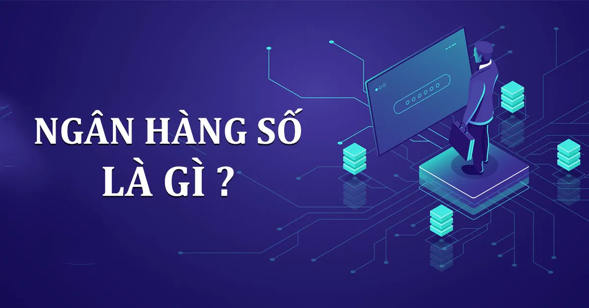 Ngân hàng số là gì? Các ngân hàng số tại Việt Nam