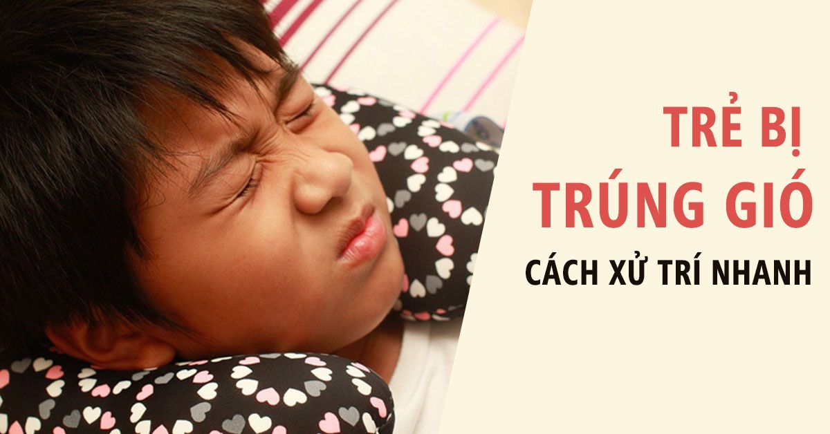 Trẻ bị trúng gió: Dấu hiệu nhận biết và cách xử trí nhanh