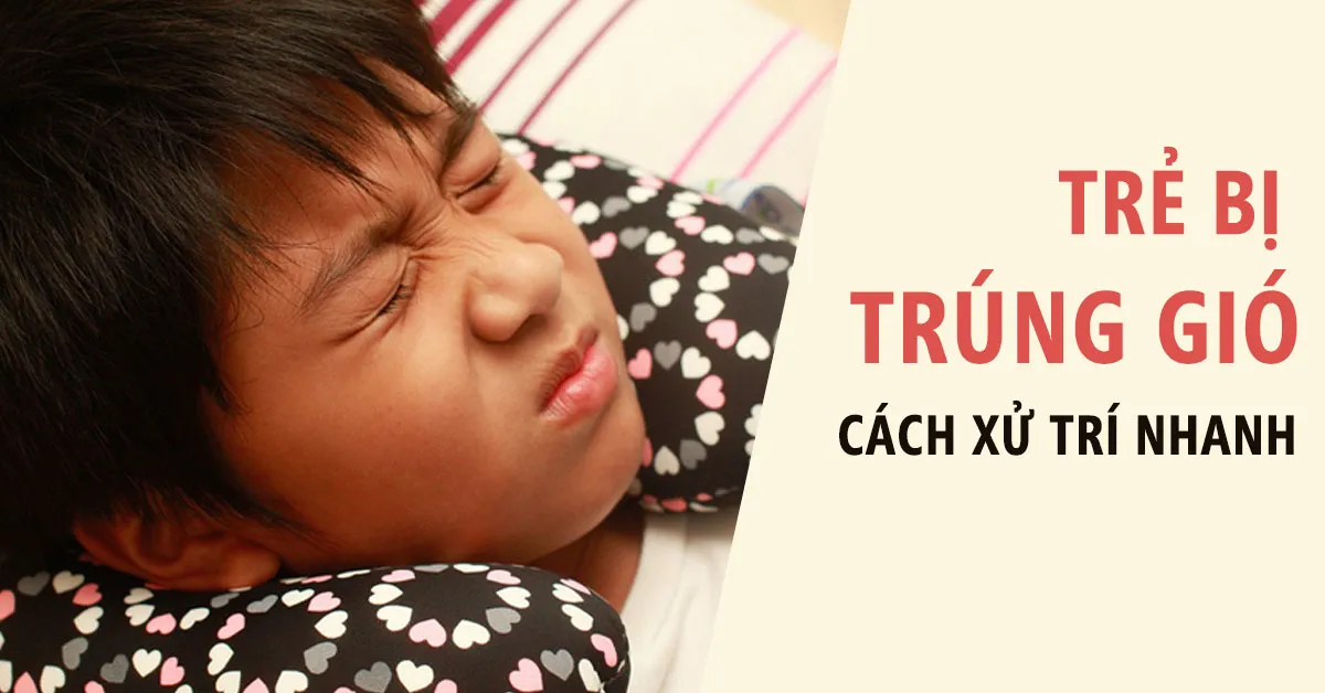 Trẻ bị trúng gió: Dấu hiệu nhận biết và cách xử trí nhanh